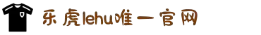LEHU·乐虎(国际)唯一官方网站